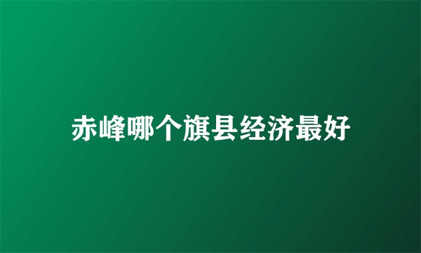赤峰哪个旗县经济最好