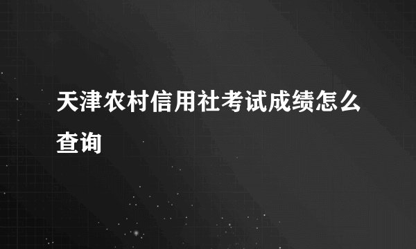 天津农村信用社考试成绩怎么查询