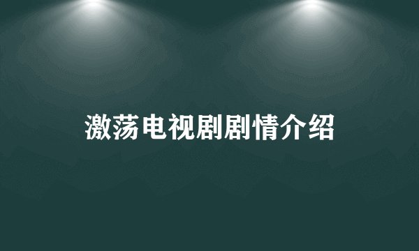 激荡电视剧剧情介绍