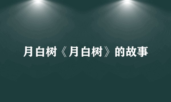 月白树《月白树》的故事