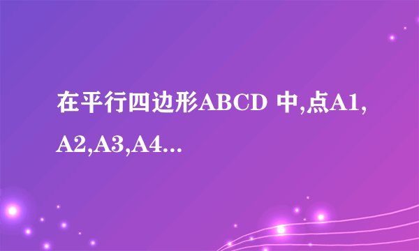 在平行四边形ABCD 中,点A1,A2,A3,A4和B1,B2,B3,B4分别是边AB和CD的五等分点,