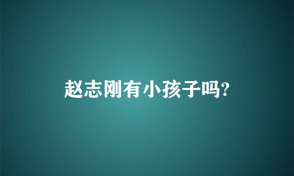 赵志刚有小孩子吗?