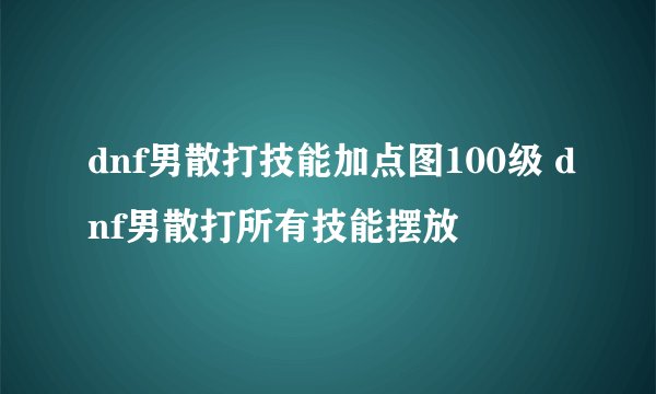 dnf男散打技能加点图100级 dnf男散打所有技能摆放