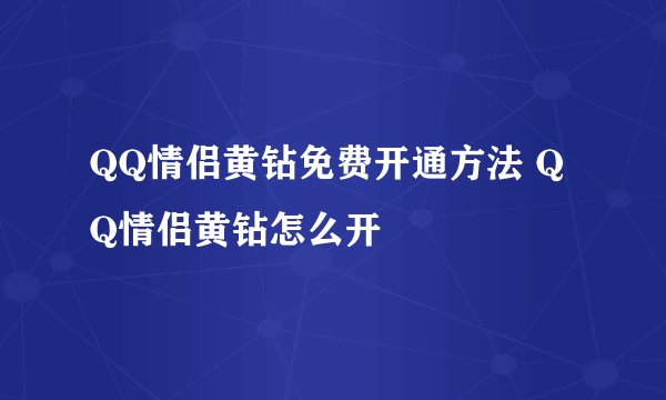 QQ情侣黄钻免费开通方法 QQ情侣黄钻怎么开
