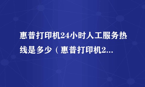 惠普打印机24小时人工服务热线是多少（惠普打印机24小时人工服务）
