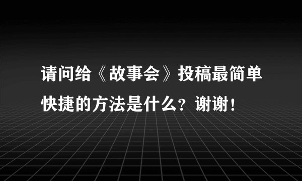 请问给《故事会》投稿最简单快捷的方法是什么？谢谢！