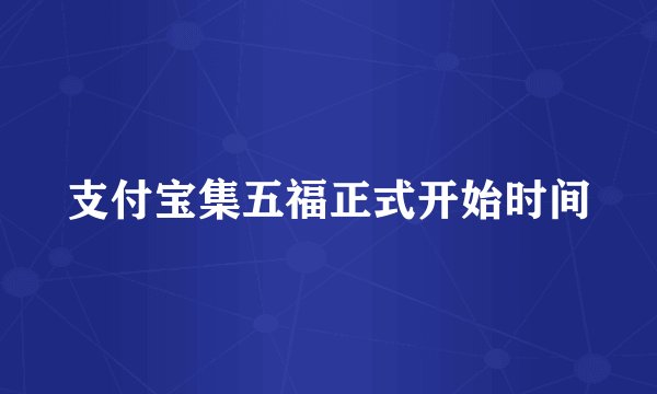 支付宝集五福正式开始时间