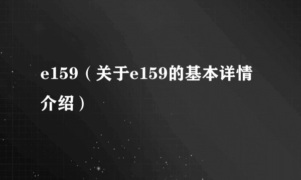 e159（关于e159的基本详情介绍）