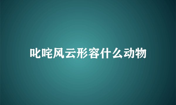 叱咤风云形容什么动物
