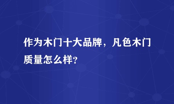 作为木门十大品牌，凡色木门质量怎么样？