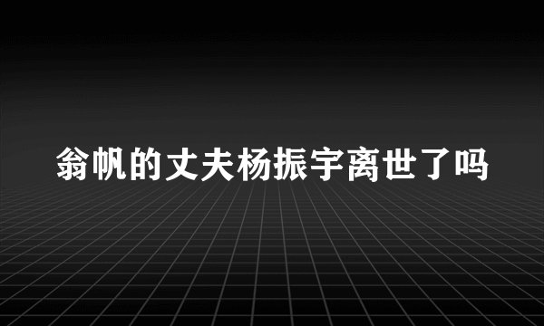 翁帆的丈夫杨振宇离世了吗