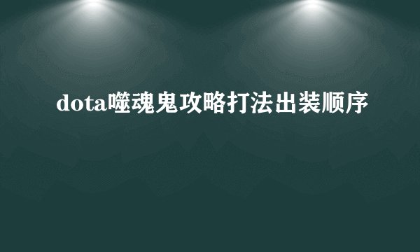 dota噬魂鬼攻略打法出装顺序