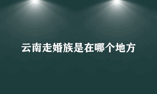 云南走婚族是在哪个地方
