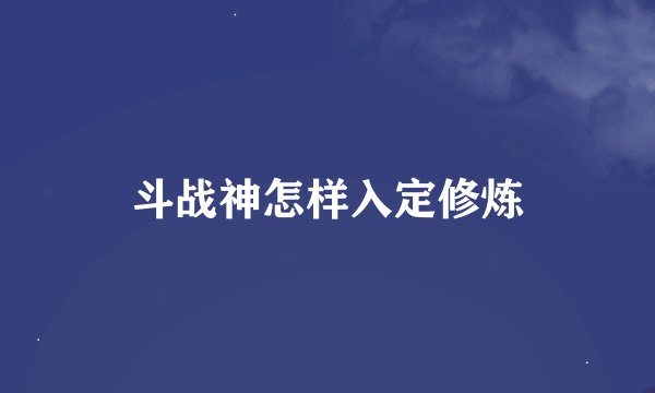 斗战神怎样入定修炼