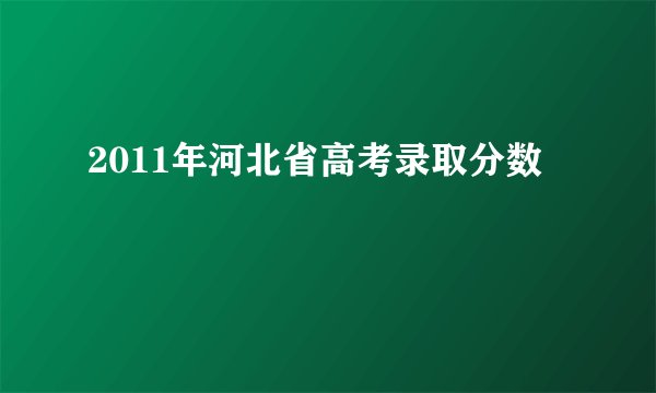 2011年河北省高考录取分数
