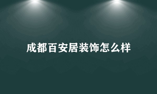 成都百安居装饰怎么样