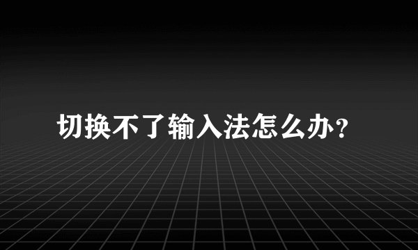 切换不了输入法怎么办？