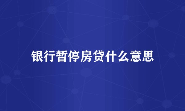 银行暂停房贷什么意思