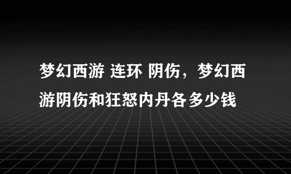 梦幻西游 连环 阴伤，梦幻西游阴伤和狂怒内丹各多少钱