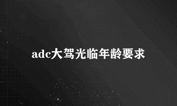 adc大驾光临年龄要求