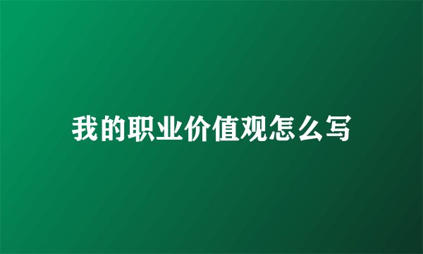 我的职业价值观怎么写
