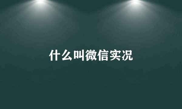 什么叫微信实况