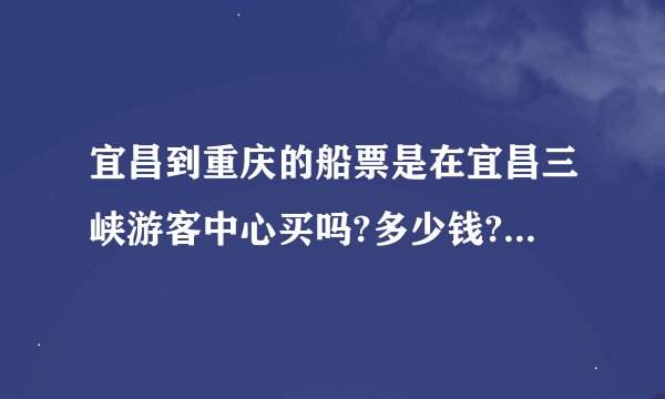 宜昌到重庆的船票是在宜昌三峡游客中心买吗?多少钱?到重庆哪个码头?