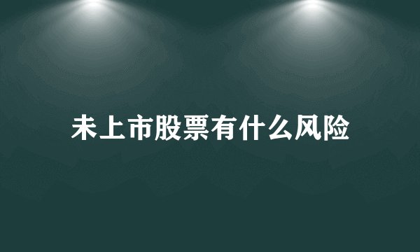 未上市股票有什么风险