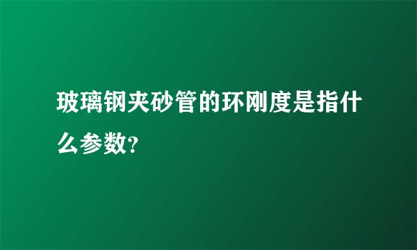 玻璃钢夹砂管的环刚度是指什么参数？