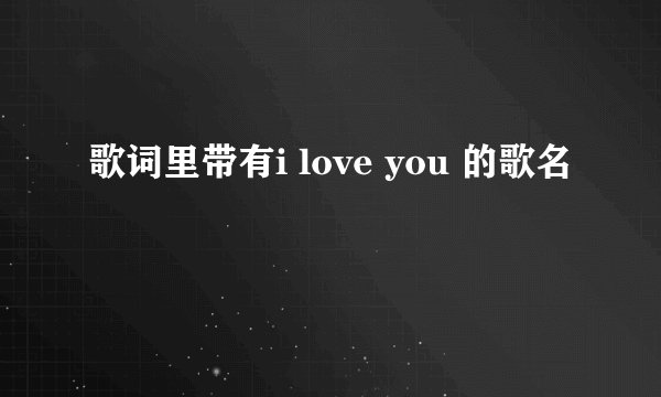 歌词里带有i love you 的歌名