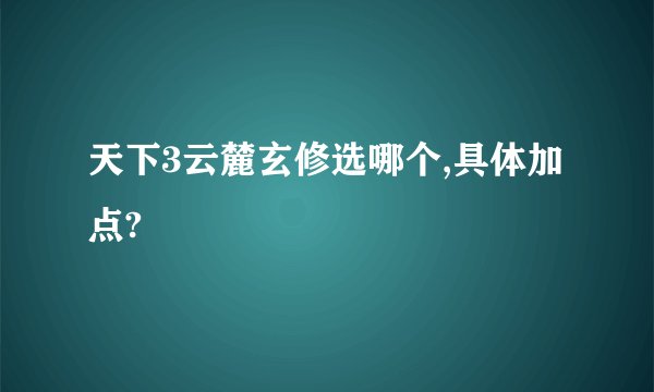 天下3云麓玄修选哪个,具体加点?