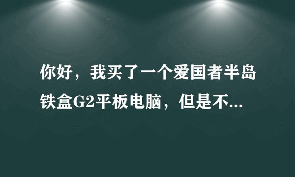 你好，我买了一个爱国者半岛铁盒G2平板电脑，但是不会下软件和电影进去，请问该怎么下？