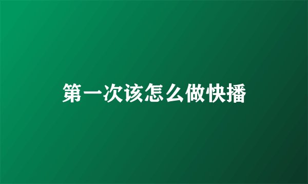 第一次该怎么做快播