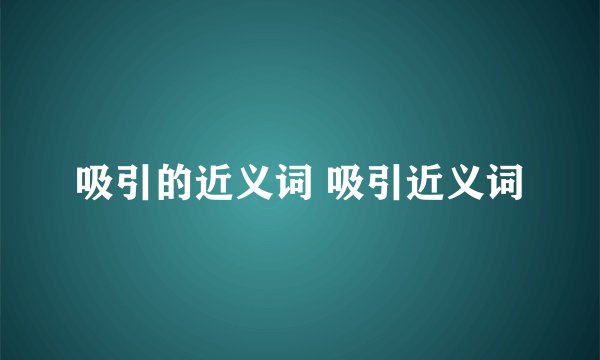 吸引的近义词 吸引近义词