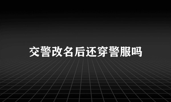 交警改名后还穿警服吗