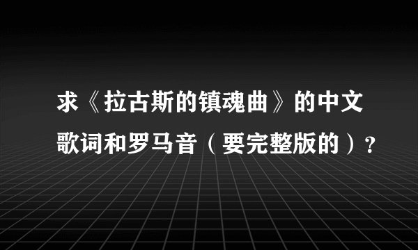 求《拉古斯的镇魂曲》的中文歌词和罗马音(要完整版的)?