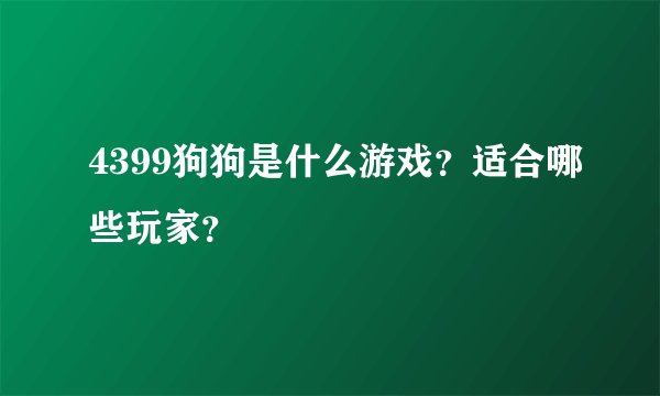 4399狗狗是什么游戏?适合哪些玩家?