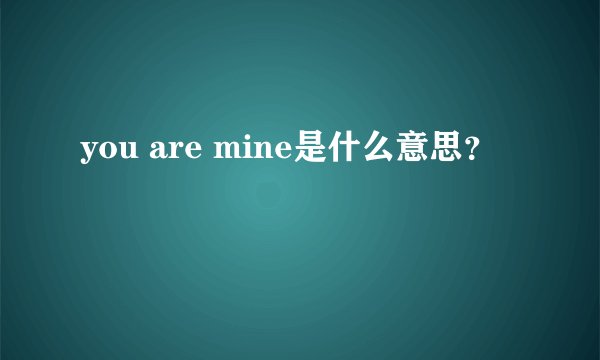 you are mine是什么意思？