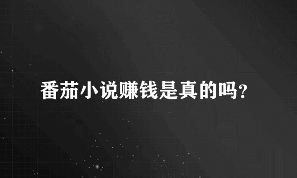 番茄小说赚钱是真的吗？