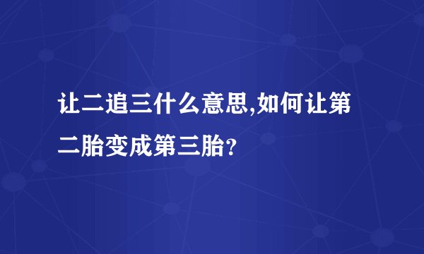 让二追三什么意思,如何让第二胎变成第三胎？