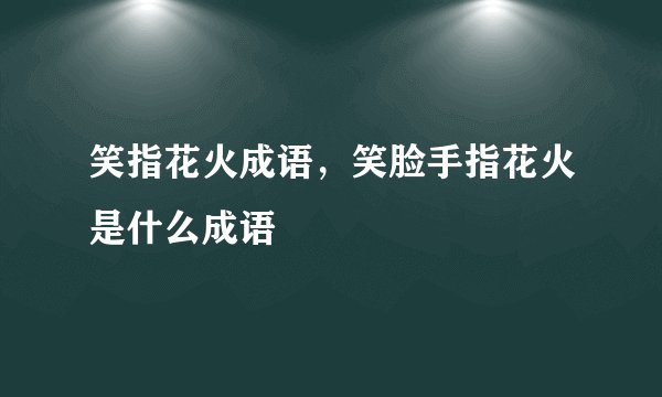 笑指花火成语,笑脸手指花火是什么成语