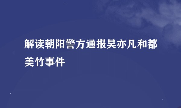解读朝阳警方通报吴亦凡和都美竹事件