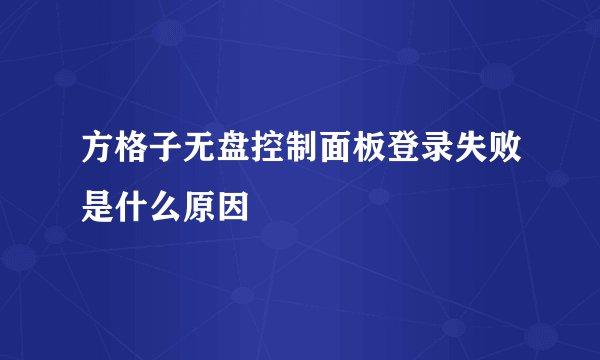 方格子无盘控制面板登录失败是什么原因