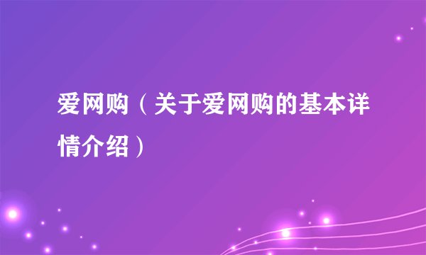 爱网购（关于爱网购的基本详情介绍）