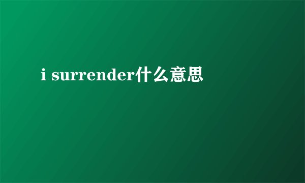i surrender什么意思