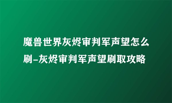 魔兽世界灰烬审判军声望怎么刷-灰烬审判军声望刷取攻略