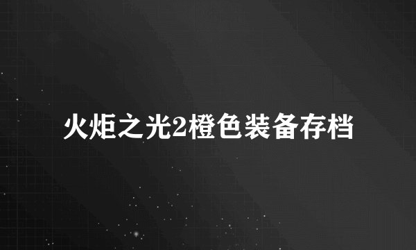 火炬之光2橙色装备存档