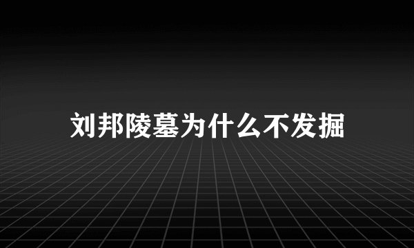 刘邦陵墓为什么不发掘