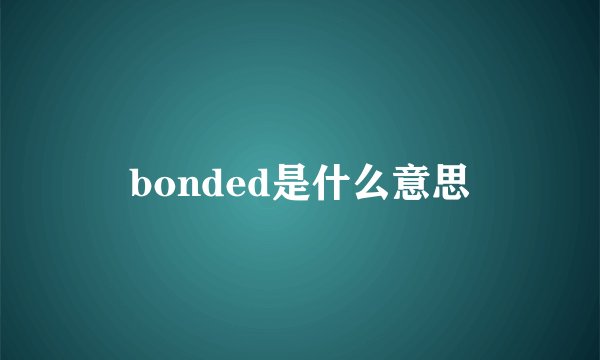 bonded是什么意思