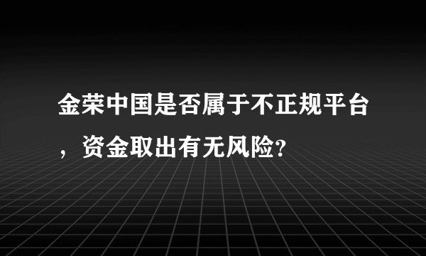 金荣中国是否属于不正规平台，资金取出有无风险？